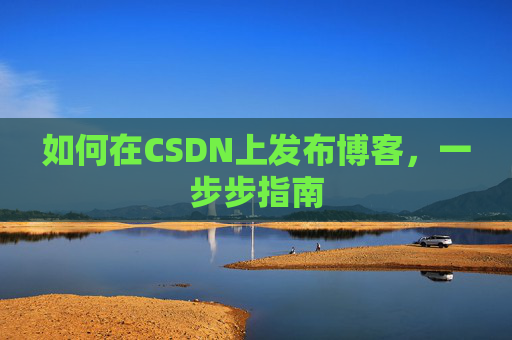 如何在CSDN上发布博客，一步步指南